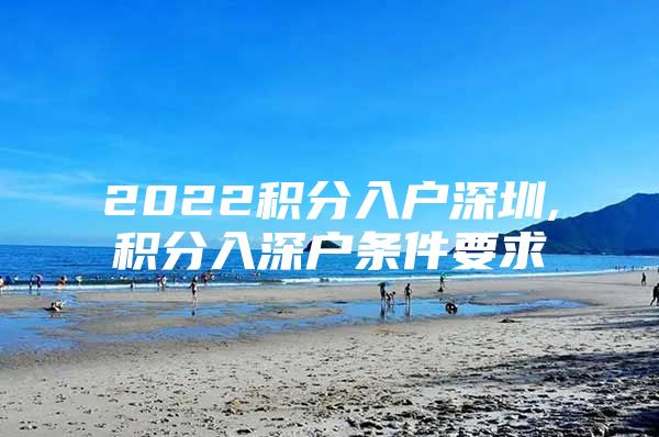 2022积分入户深圳,积分入深户条件要求