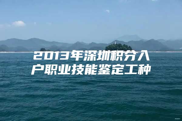 2013年深圳积分入户职业技能鉴定工种