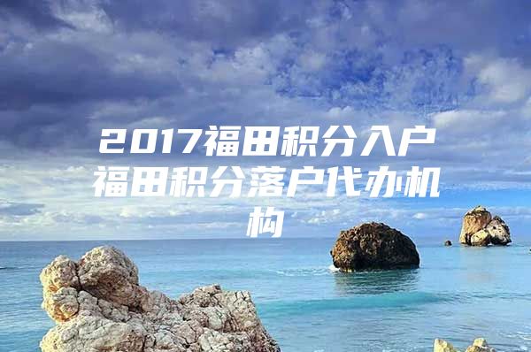 2017福田积分入户福田积分落户代办机构