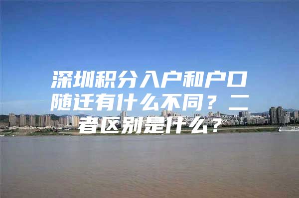 深圳积分入户和户口随迁有什么不同？二者区别是什么？