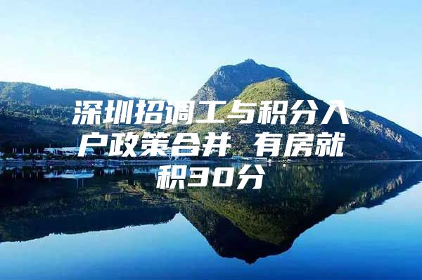 深圳招调工与积分入户政策合并 有房就积30分