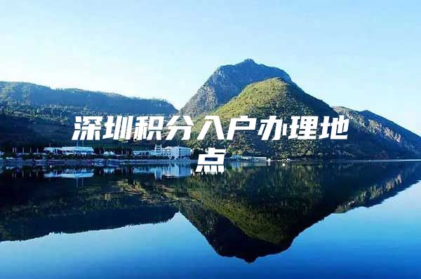 深圳积分入户办理地点