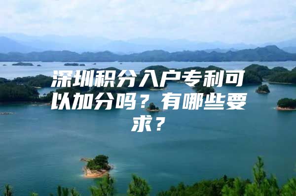 深圳积分入户专利可以加分吗？有哪些要求？