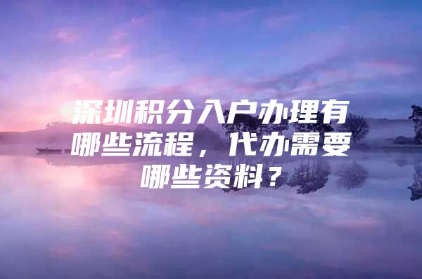 深圳积分入户办理有哪些流程，代办需要哪些资料？