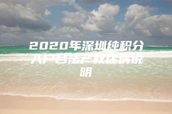 2020年深圳纯积分入户合法产权住房说明