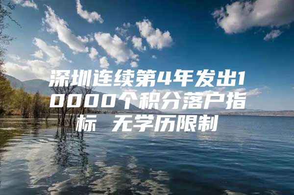 深圳连续第4年发出10000个积分落户指标 无学历限制