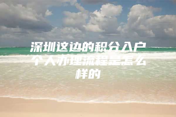 深圳这边的积分入户个人办理流程是怎么样的