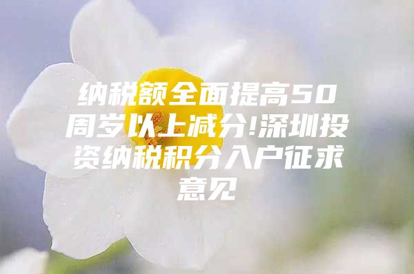 纳税额全面提高50周岁以上减分!深圳投资纳税积分入户征求意见