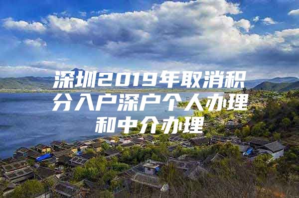 深圳2019年取消积分入户深户个人办理和中介办理