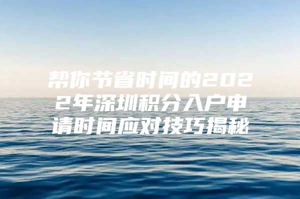 帮你节省时间的2022年深圳积分入户申请时间应对技巧揭秘