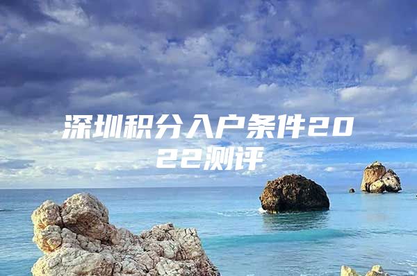 深圳积分入户条件2022测评