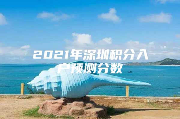 2021年深圳积分入户预测分数