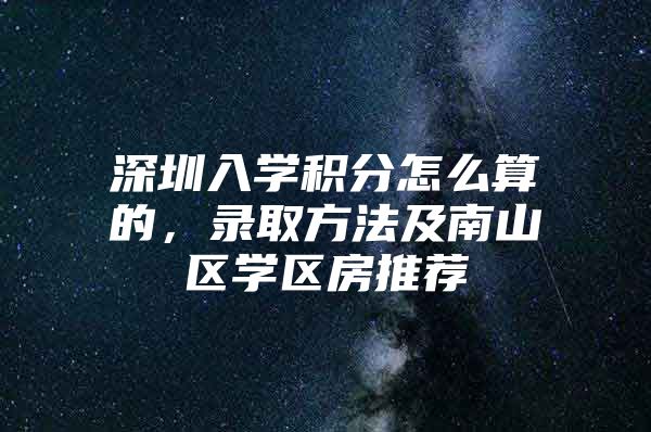 深圳入学积分怎么算的，录取方法及南山区学区房推荐