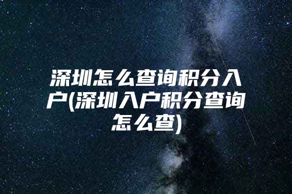 深圳怎么查询积分入户(深圳入户积分查询怎么查)