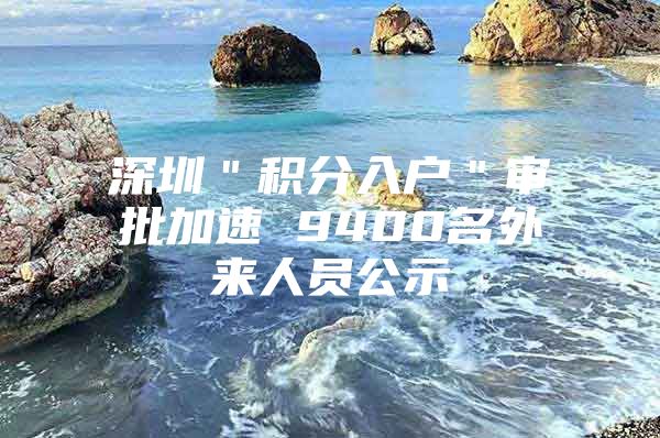 深圳＂积分入户＂审批加速 9400名外来人员公示