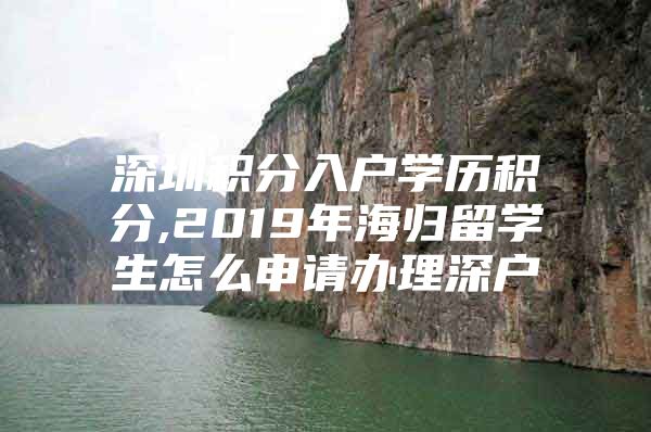 深圳积分入户学历积分,2019年海归留学生怎么申请办理深户