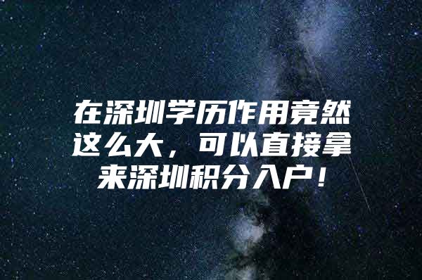 在深圳学历作用竟然这么大，可以直接拿来深圳积分入户！