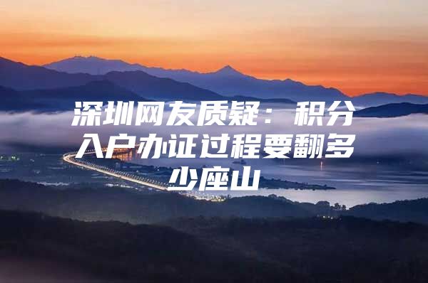 深圳网友质疑：积分入户办证过程要翻多少座山