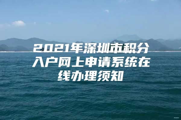 2021年深圳市积分入户网上申请系统在线办理须知