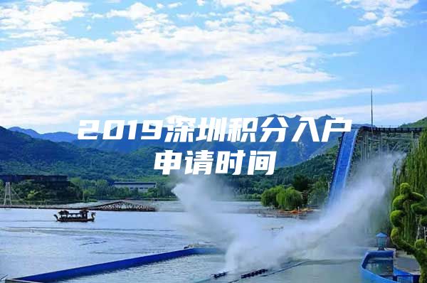 2019深圳积分入户申请时间