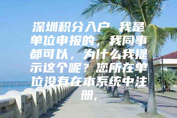 深圳积分入户 我是单位申报的，我同事都可以，为什么我提示这个呢？您所在单位没有在本系统中注册,