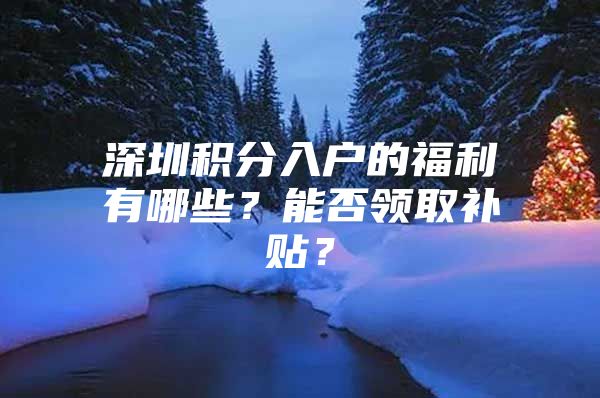 深圳积分入户的福利有哪些？能否领取补贴？