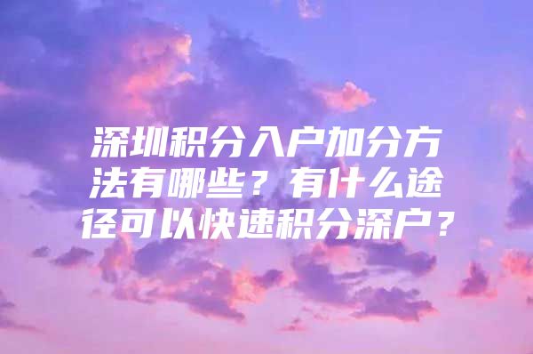 深圳积分入户加分方法有哪些？有什么途径可以快速积分深户？