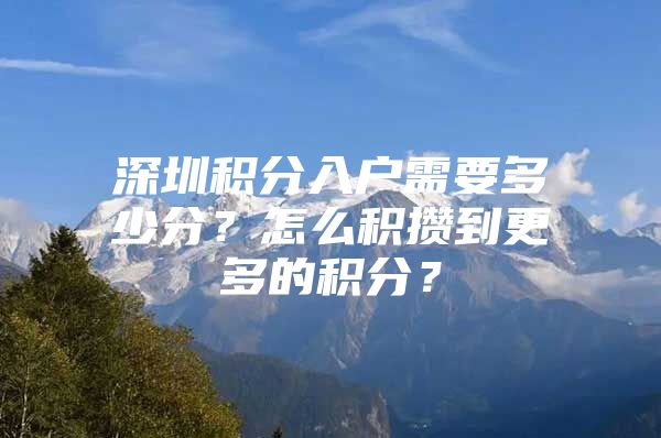 深圳积分入户需要多少分？怎么积攒到更多的积分？