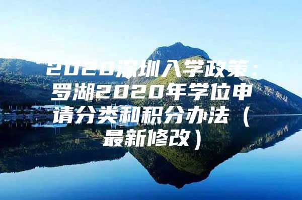 2020深圳入学政策：罗湖2020年学位申请分类和积分办法（最新修改）