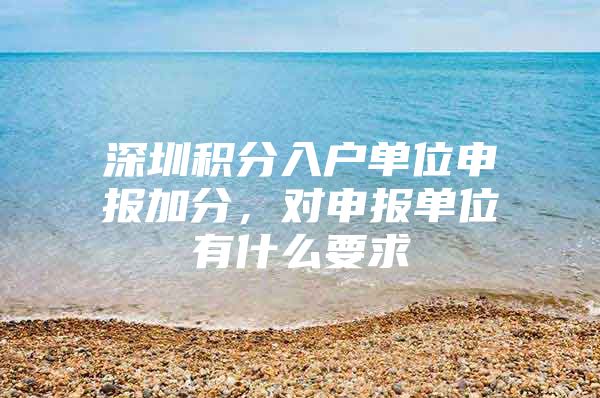 深圳积分入户单位申报加分，对申报单位有什么要求