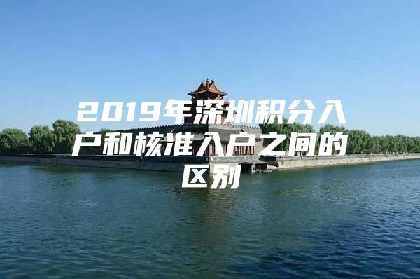 2019年深圳积分入户和核准入户之间的区别