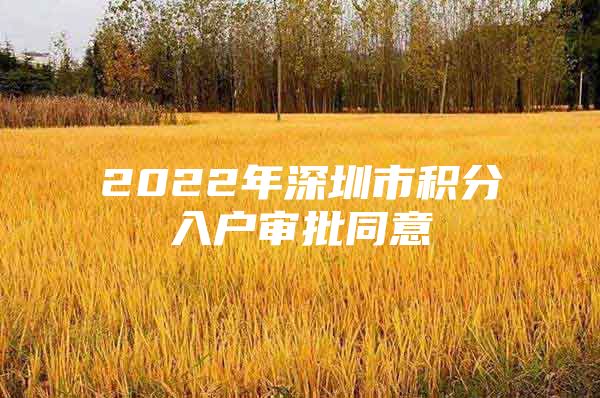 2022年深圳市积分入户审批同意