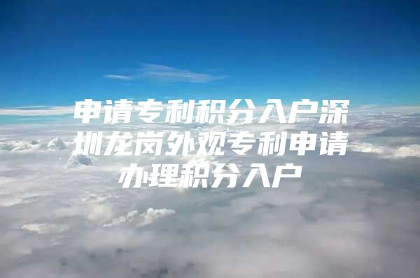 申请专利积分入户深圳龙岗外观专利申请办理积分入户