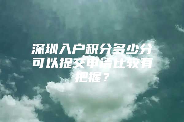 深圳入户积分多少分可以提交申请比较有把握？