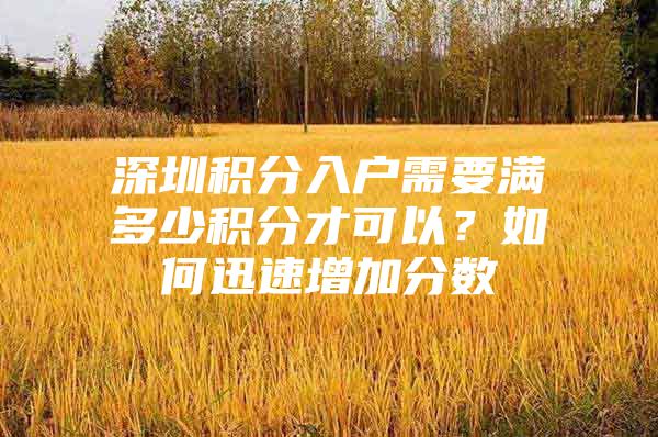 深圳积分入户需要满多少积分才可以？如何迅速增加分数