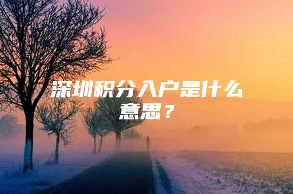 深圳积分入户是什么意思？