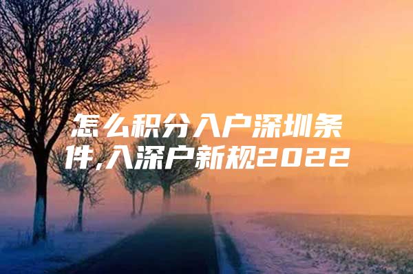 怎么积分入户深圳条件,入深户新规2022