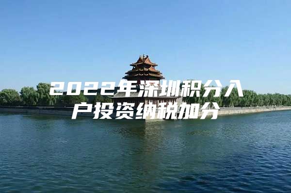 2022年深圳积分入户投资纳税加分