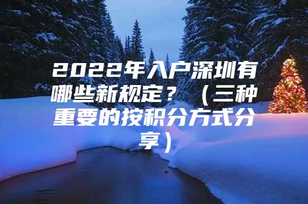 2022年入户深圳有哪些新规定？（三种重要的按积分方式分享）