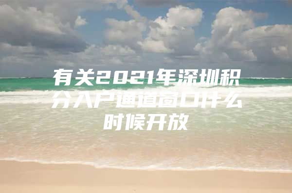 有关2021年深圳积分入户通道窗口什么时候开放