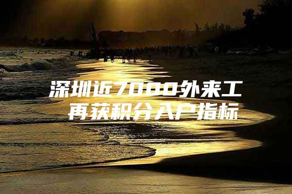 深圳近7000外来工 再获积分入户指标