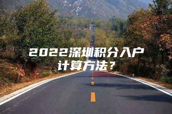 2022深圳积分入户计算方法？