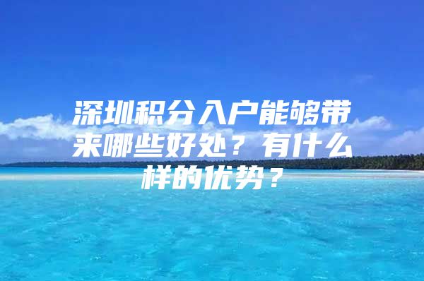 深圳积分入户能够带来哪些好处？有什么样的优势？