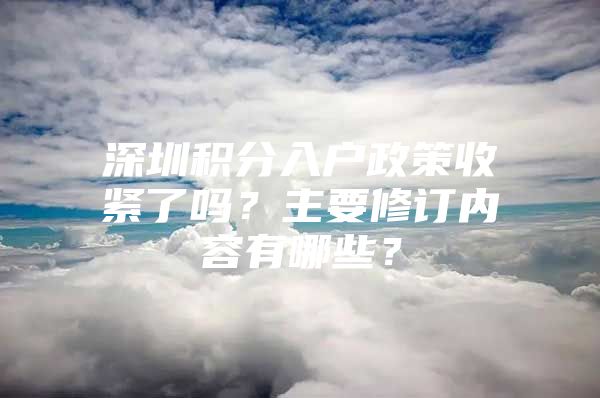 深圳积分入户政策收紧了吗？主要修订内容有哪些？