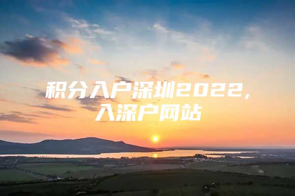 积分入户深圳2022,入深户网站