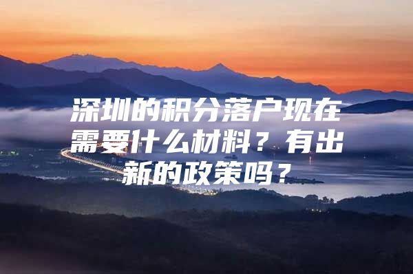 深圳的积分落户现在需要什么材料？有出新的政策吗？