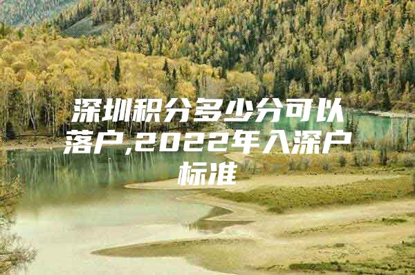 深圳积分多少分可以落户,2022年入深户标准