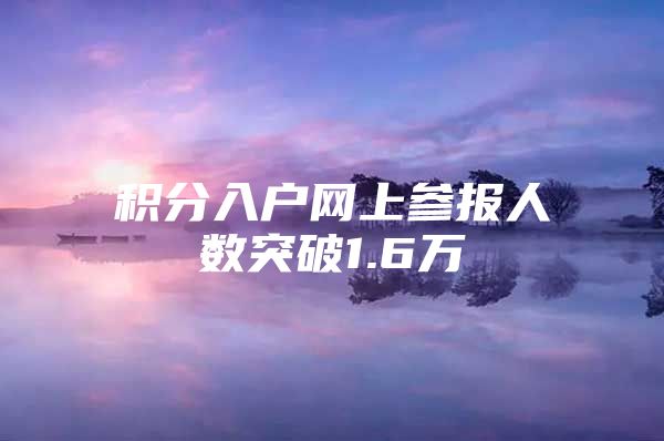 积分入户网上参报人数突破1.6万