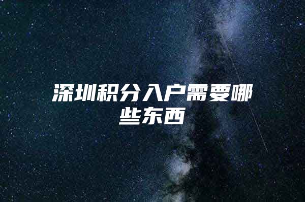 深圳积分入户需要哪些东西