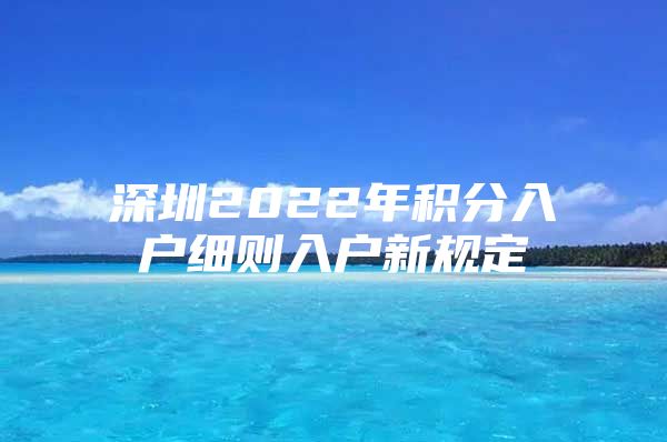 深圳2022年积分入户细则入户新规定